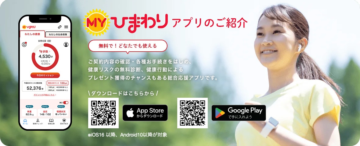 Myひまわりアプリのご紹介：無料で！どなたでも使える。ご契約内容の確認・各種お手続きをはじめ、健康リスクの無料診断、健康行動によるプレゼント獲得のチャンスもある総合応援アプリです。